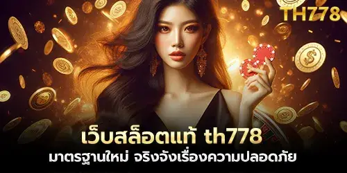 เว็บสล็อตแท้ th778 มาตรฐานใหม่ จริงจังเรื่องความปลอดภัย